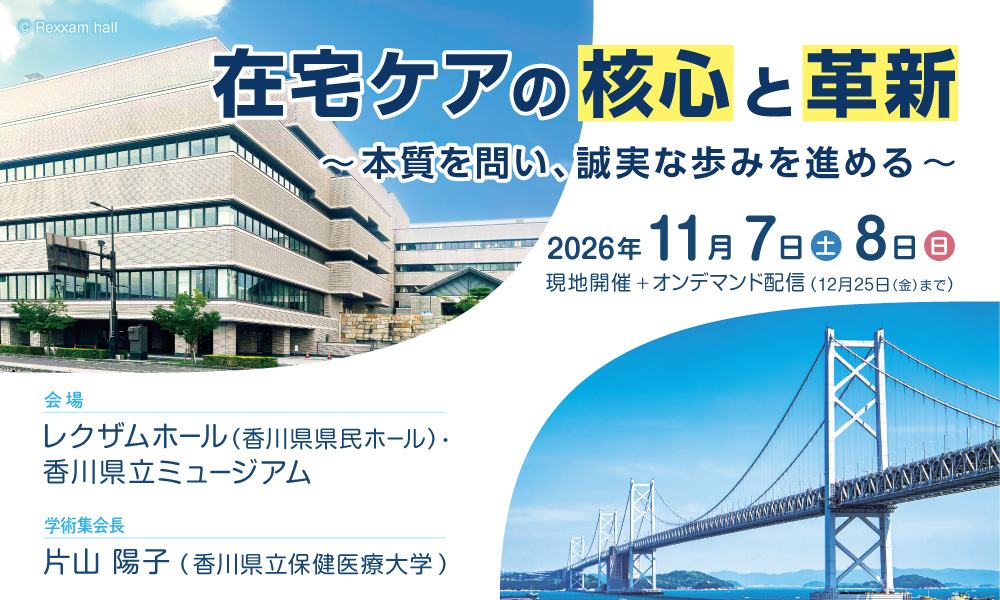 【テーマ】在宅ケアの核心と革新 ～本質を問い、誠実な歩みを進める～ 【開催日】2026年 11月7日（土）～8日（日） 【会場】レクザムホール（香川県県民ホール）・香川県立ミュージアム 【学術集会長】片山陽子（香川県立保健医療大学）